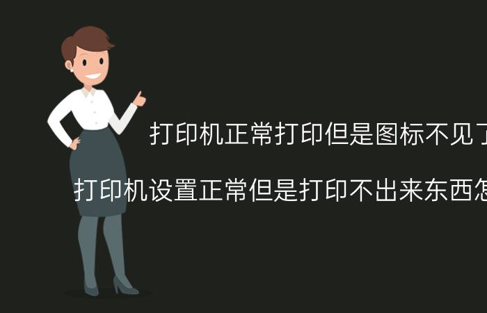 打印机正常打印但是图标不见了 打印机设置正常但是打印不出来东西怎么回事？